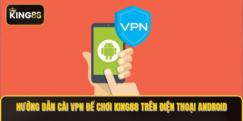 cài vpn để chơi king88 trên điện thoại