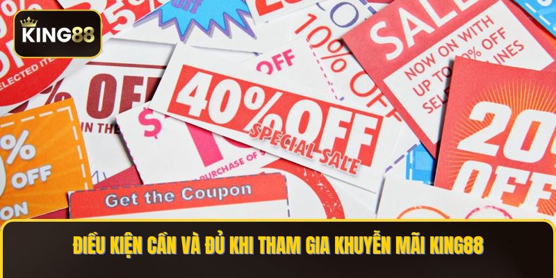 Điều kiện cần và đủ khi tham gia khuyễn mãi KING88