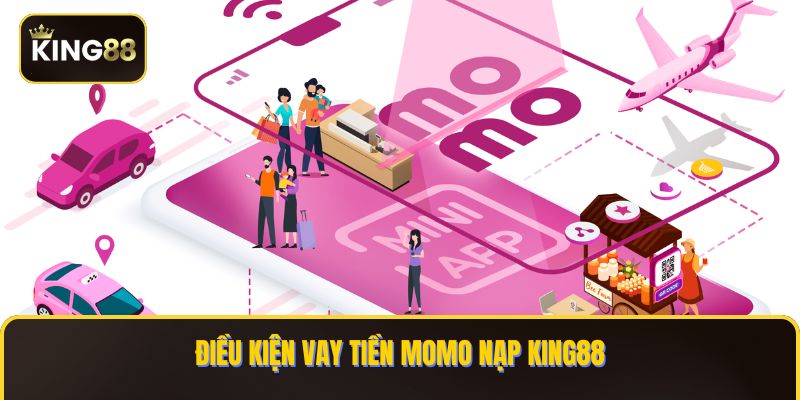 Điều kiện vay tiền Momo nạp KING88