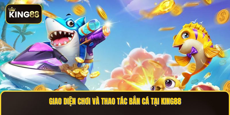 Giao diện chơi và thao tác Bắn Cá tại KING88