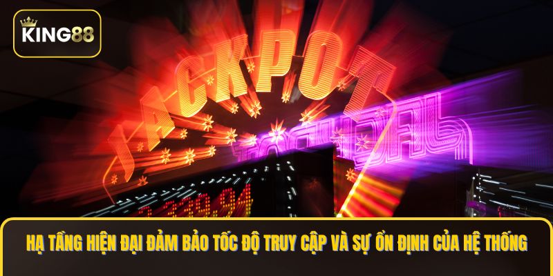 Hạ tầng hiện đại đảm bảo tốc độ truy cập và sự ổn định của hệ thống