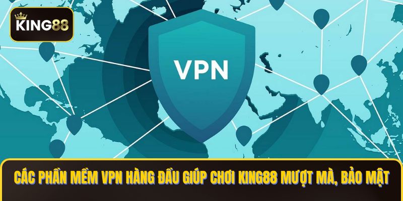 Các phần mềm VPN hàng đầu giúp chơi KING88 mượt mà, bảo mật