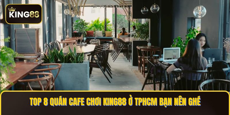 Quán cafe chơi king88 ở tphcm