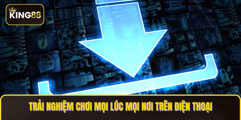 Trải nghiệm chơi mọi lúc mọi nơi trên điện thoại