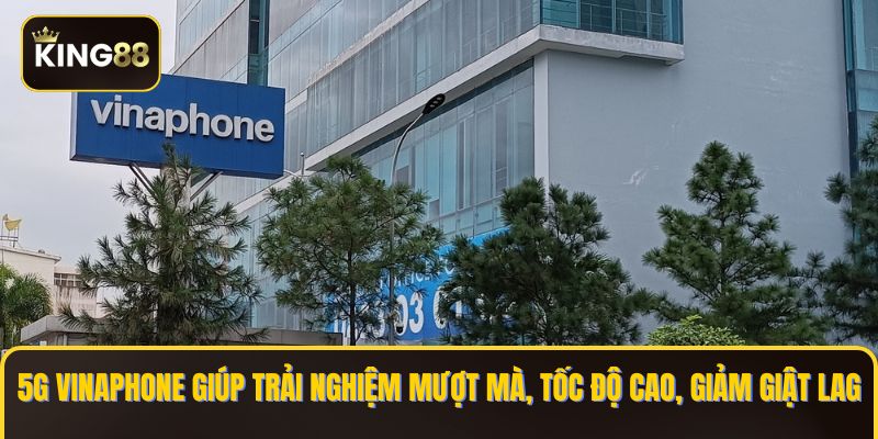 5G Vinaphone giúp trải nghiệm mượt mà, tốc độ cao, giảm giật lag