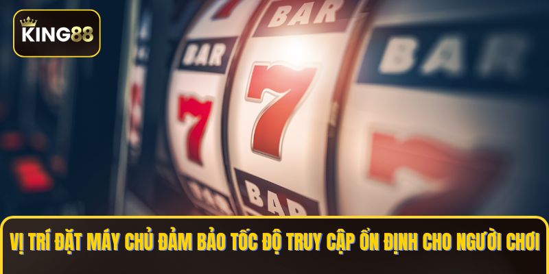 Vị trí đặt máy chủ đảm bảo tốc độ truy cập ổn định cho người chơi